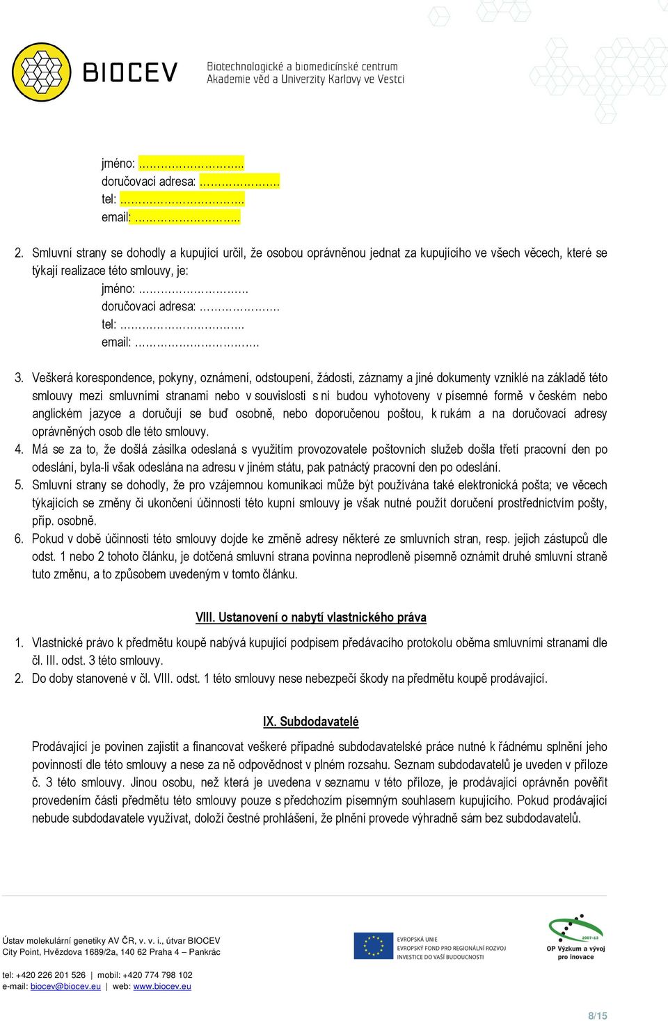 Veškerá korespondence, pokyny, oznámení, odstoupení, žádosti, záznamy a jiné dokumenty vzniklé na základě této smlouvy mezi smluvními stranami nebo v souvislosti s ní budou vyhotoveny v písemné formě