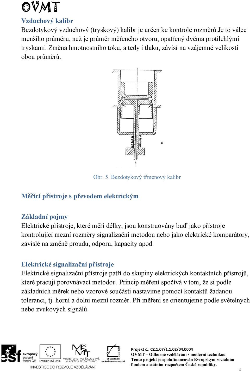 Bezdotykový třmenový kalibr Měřící přístroje s převodem elektrickým Základní pojmy Elektrické přístroje, které měří délky, jsou konstruovány buď jako přístroje kontrolující mezní rozměry signalizační