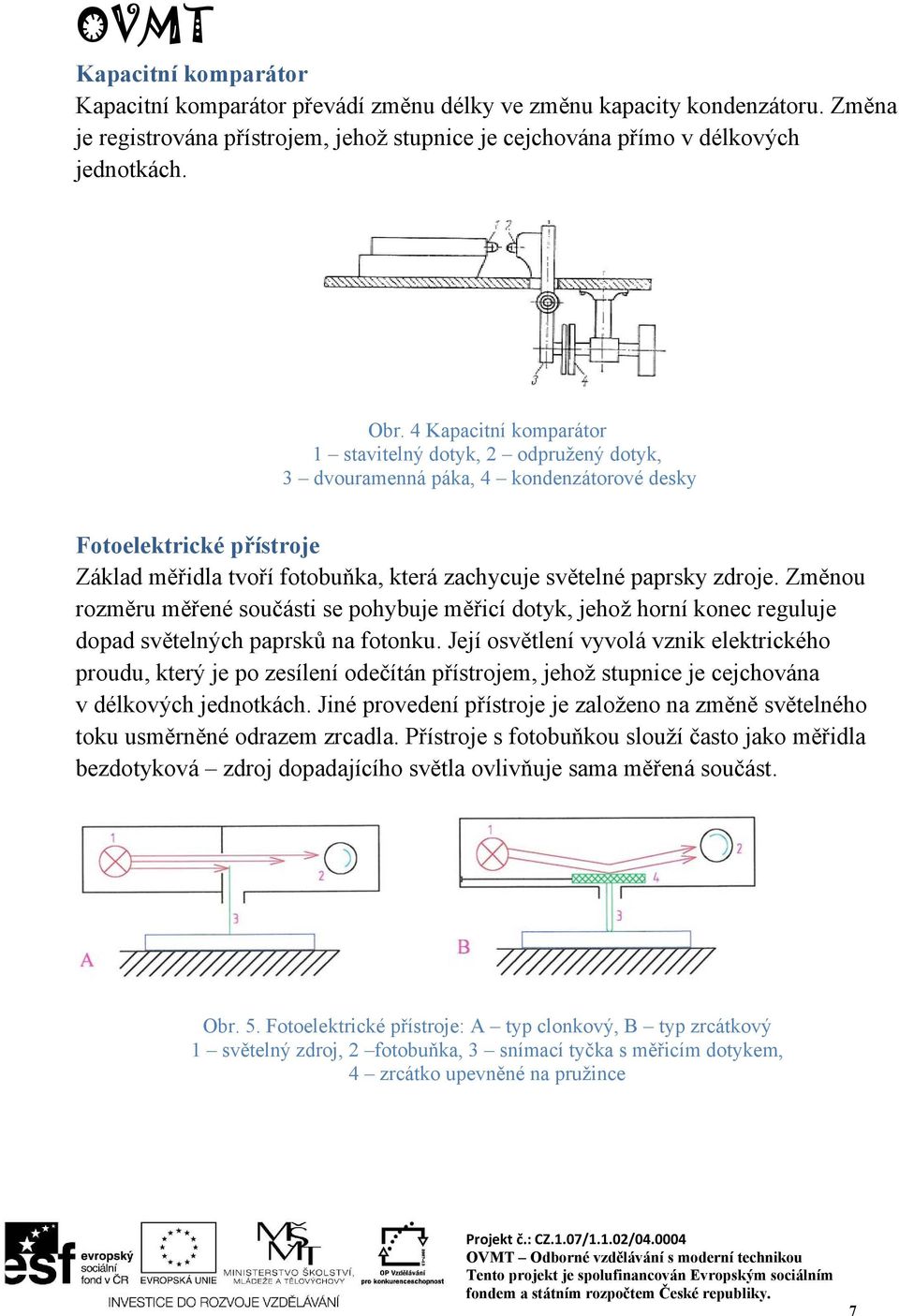 zdroje. Změnou rozměru měřené součásti se pohybuje měřicí dotyk, jehož horní konec reguluje dopad světelných paprsků na fotonku.