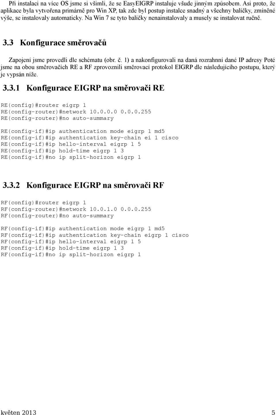 Na Win 7 se tyto balíčky nenainstalovaly a musely se instalovat ručně. 3.3 Konfigurace směrovačů Zapojení jsme provedli dle schématu (obr. č.