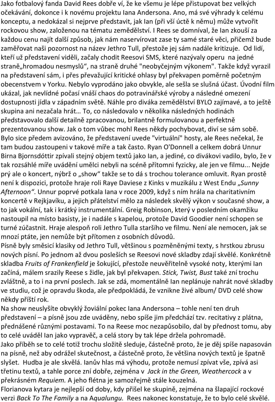 I Rees se domníval, že Ian zkouší za každou cenu najít další způsob, jak nám naservírovat zase ty samé staré věci, přičemž bude zaměřovat naši pozornost na název Jethro Tull, přestože jej sám nadále