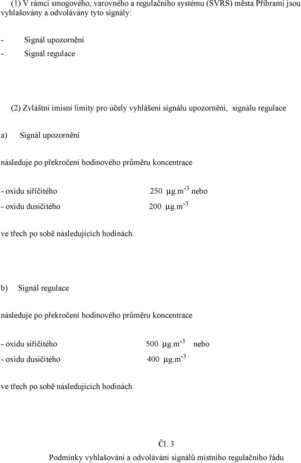 siřičitého 250 µg.m -3 nebo - oxidu dusičitého 200 µg.m -3 ve třech po sobě následujících hodinách.