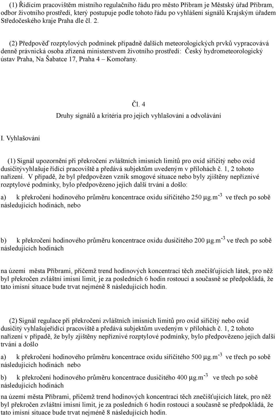 (2) Předpověď rozptylových podmínek případně dalších meteorologických prvků vypracovává denně právnická osoba zřízená ministerstvem životního prostředí: Český hydrometeorologický ústav Praha, Na