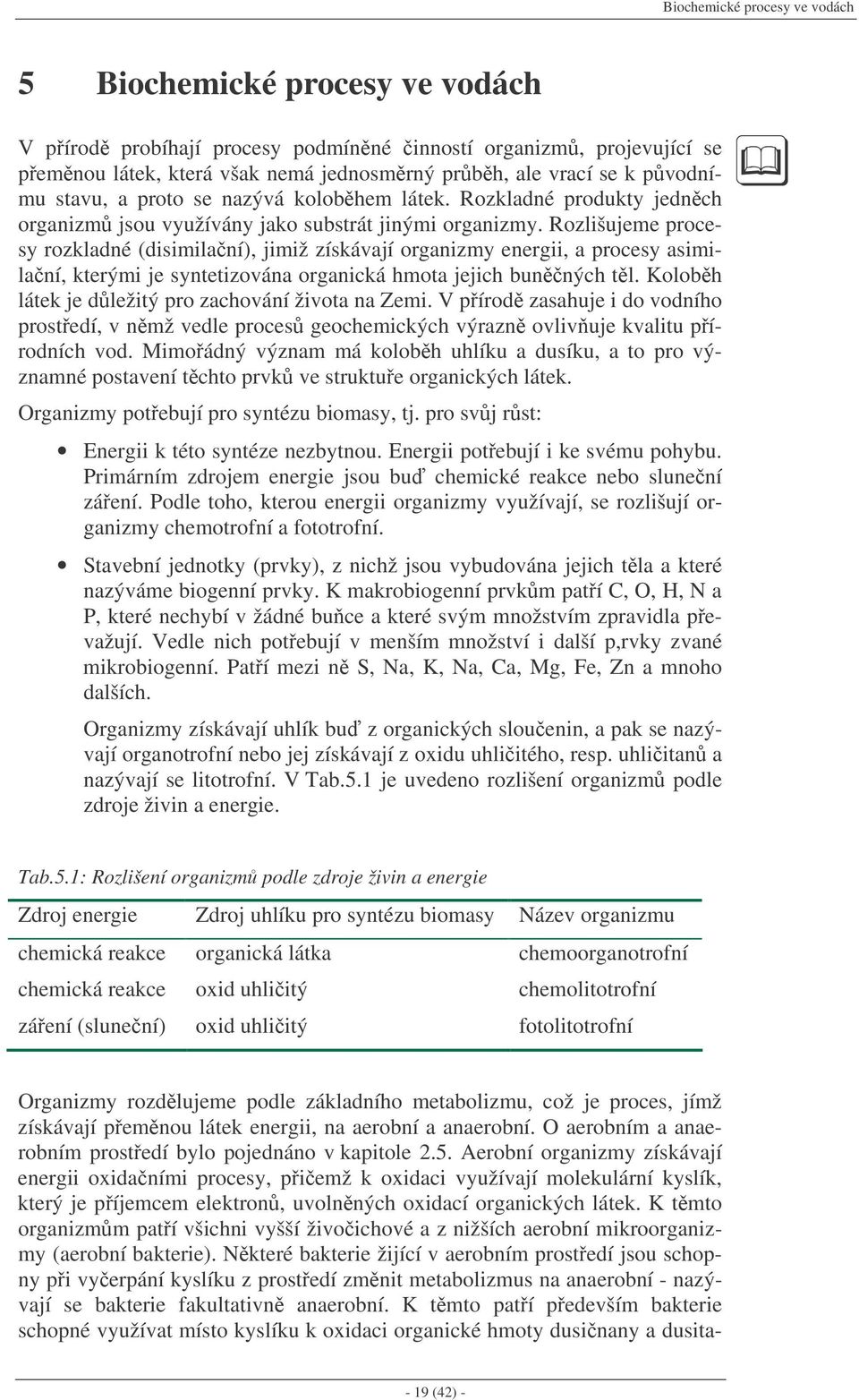 Rozlišujeme procesy rozkladné (disimilaní), jimiž získávají organizmy energii, a procesy asimilaní, kterými je syntetizována organická hmota jejich bunných tl.