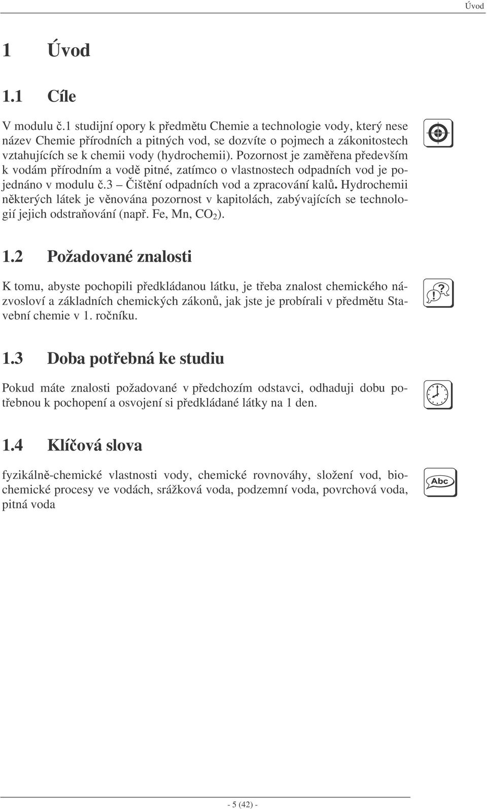 Pozornost je zamena pedevším k vodám pírodním a vod pitné, zatímco o vlastnostech odpadních vod je pojednáno v modulu.3 ištní odpadních vod a zpracování kal.