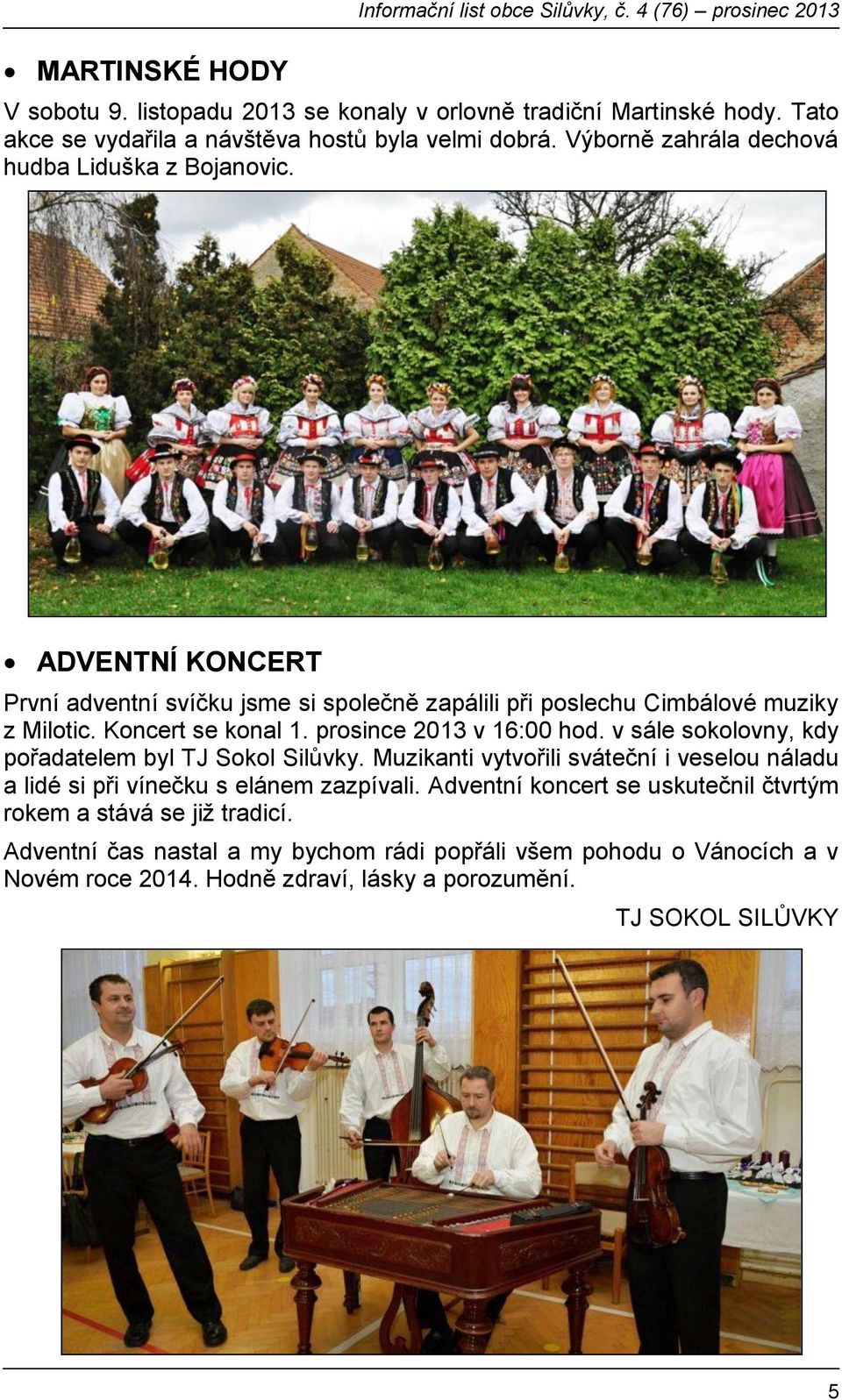 ADVENTNÍ KONCERT První adventní svíčku jsme si společně zapálili při poslechu Cimbálové muziky z Milotic. Koncert se konal 1. prosince 2013 v 16:00 hod.