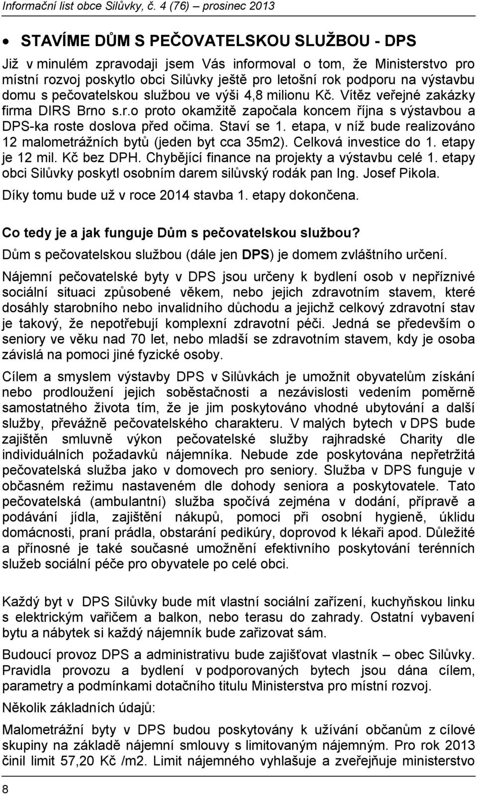 etapa, v níž bude realizováno 12 malometrážních bytů (jeden byt cca 35m2). Celková investice do 1. etapy je 12 mil. Kč bez DPH. Chybějící finance na projekty a výstavbu celé 1.