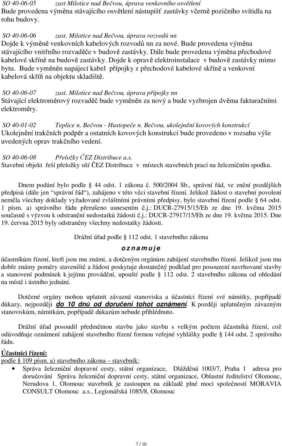 Dále bude provedena výměna přechodové kabelové skříně na budově zastávky. Dojde k opravě elektroinstalace v budově zastávky mimo bytu.