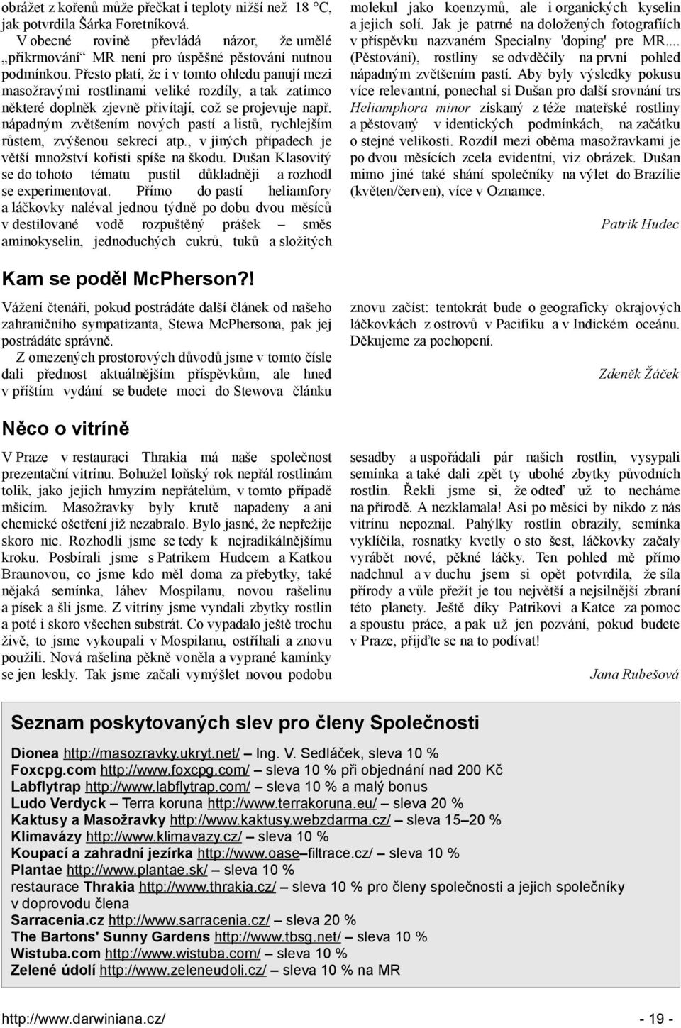 nápadným zvětšením nových pastí a listů, rychlejším růstem, zvýšenou sekrecí atp., v jiných případech je větší množství kořisti spíše na škodu.