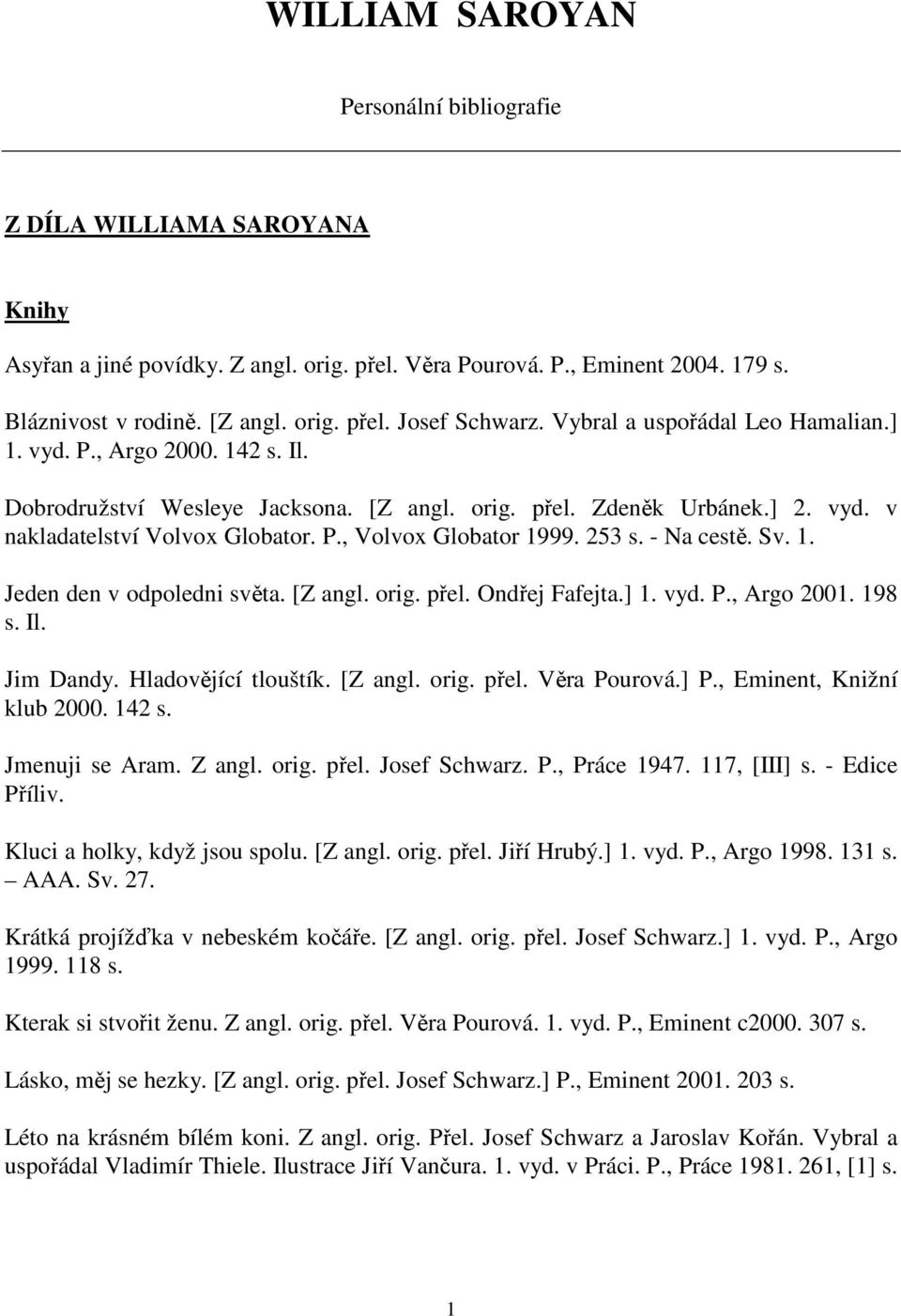 253 s. - Na cestě. Sv. 1. Jeden den v odpoledni světa. [Z angl. orig. přel. Ondřej Fafejta.] 1. vyd. P., Argo 2001. 198 s. Il. Jim Dandy. Hladovějící tlouštík. [Z angl. orig. přel. Věra Pourová.] P.