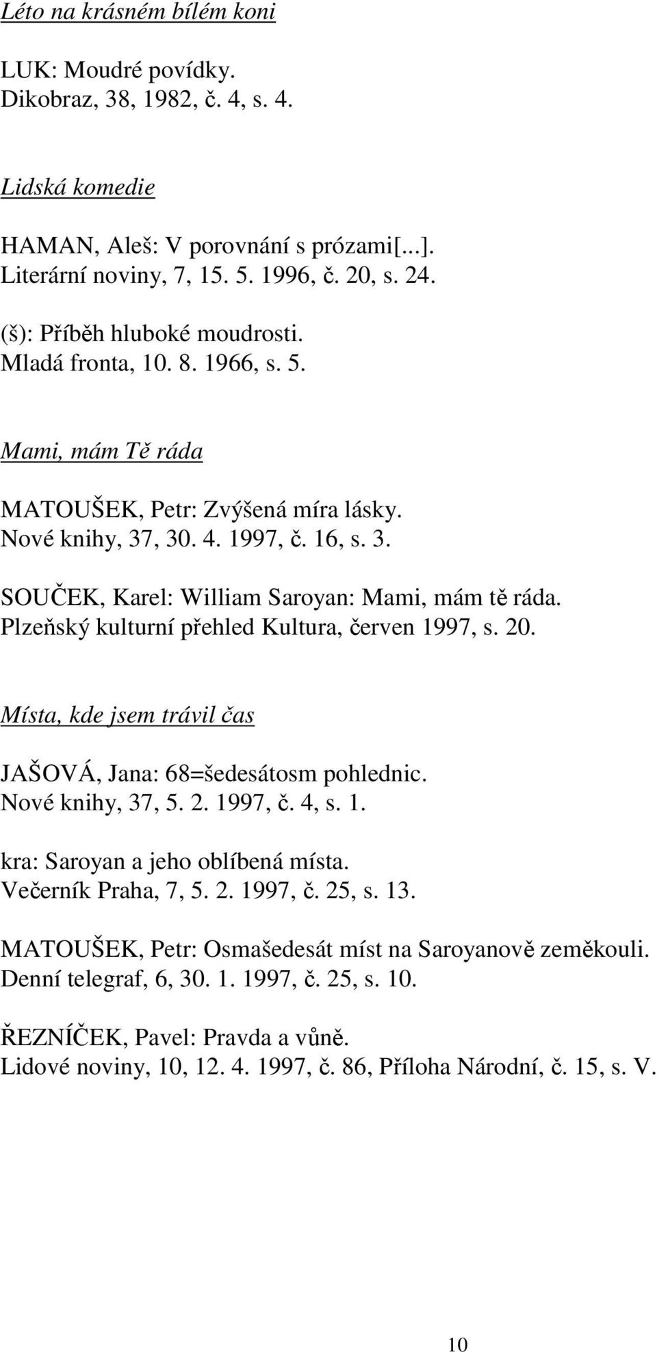 Plzeňský kulturní přehled Kultura, červen 1997, s. 20. Místa, kde jsem trávil čas JAŠOVÁ, Jana: 68=šedesátosm pohlednic. Nové knihy, 37, 5. 2. 1997, č. 4, s. 1. kra: Saroyan a jeho oblíbená místa.