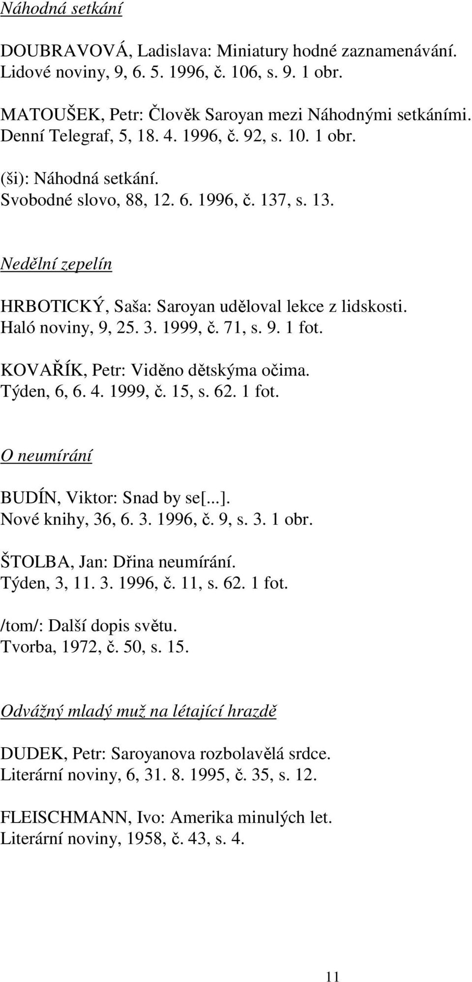 1999, č. 71, s. 9. 1 fot. KOVAŘÍK, Petr: Viděno dětskýma očima. Týden, 6, 6. 4. 1999, č. 15, s. 62. 1 fot. O neumírání BUDÍN, Viktor: Snad by se[...]. Nové knihy, 36, 6. 3. 1996, č. 9, s. 3. 1 obr.