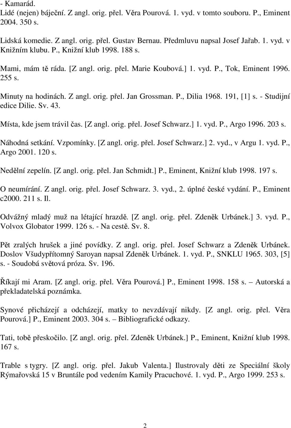 191, [1] s. - Studijní edice Dilie. Sv. 43. Místa, kde jsem trávil čas. [Z angl. orig. přel. Josef Schwarz.] 1. vyd. P., Argo 1996. 203 s. Náhodná setkání. Vzpomínky. [Z angl. orig. přel. Josef Schwarz.] 2.
