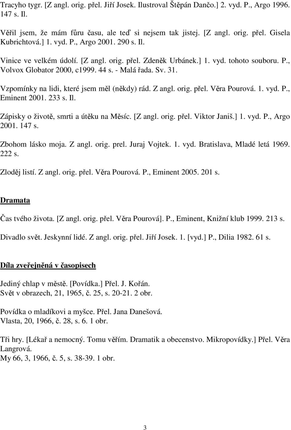 Vzpomínky na lidi, které jsem měl (někdy) rád. Z angl. orig. přel. Věra Pourová. 1. vyd. P., Eminent 2001. 233 s. Il. Zápisky o životě, smrti a útěku na Měsíc. [Z angl. orig. přel. Viktor Janiš.] 1.