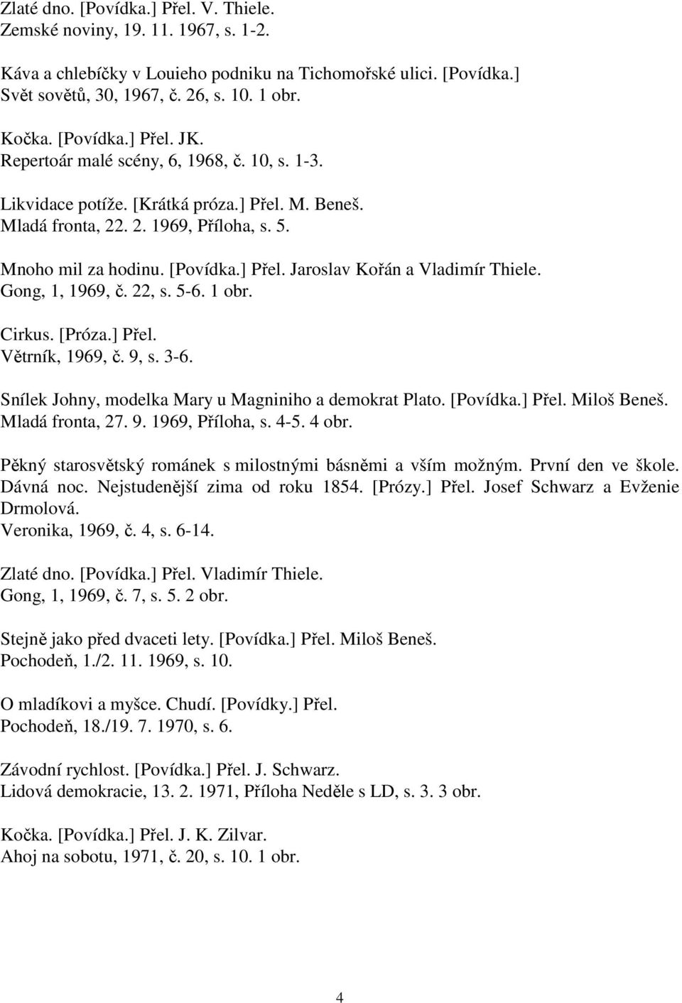Gong, 1, 1969, č. 22, s. 5-6. 1 obr. Cirkus. [Próza.] Přel. Větrník, 1969, č. 9, s. 3-6. Snílek Johny, modelka Mary u Magniniho a demokrat Plato. [Povídka.] Přel. Miloš Beneš. Mladá fronta, 27. 9. 1969, Příloha, s.