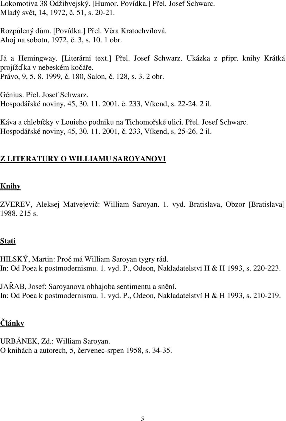 11. 2001, č. 233, Víkend, s. 22-24. 2 il. Káva a chlebíčky v Louieho podniku na Tichomořské ulici. Přel. Josef Schwarc. Hospodářské noviny, 45, 30. 11. 2001, č. 233, Víkend, s. 25-26. 2 il. Z LITERATURY O WILLIAMU SAROYANOVI Knihy ZVEREV, Aleksej Matvejevič: William Saroyan.