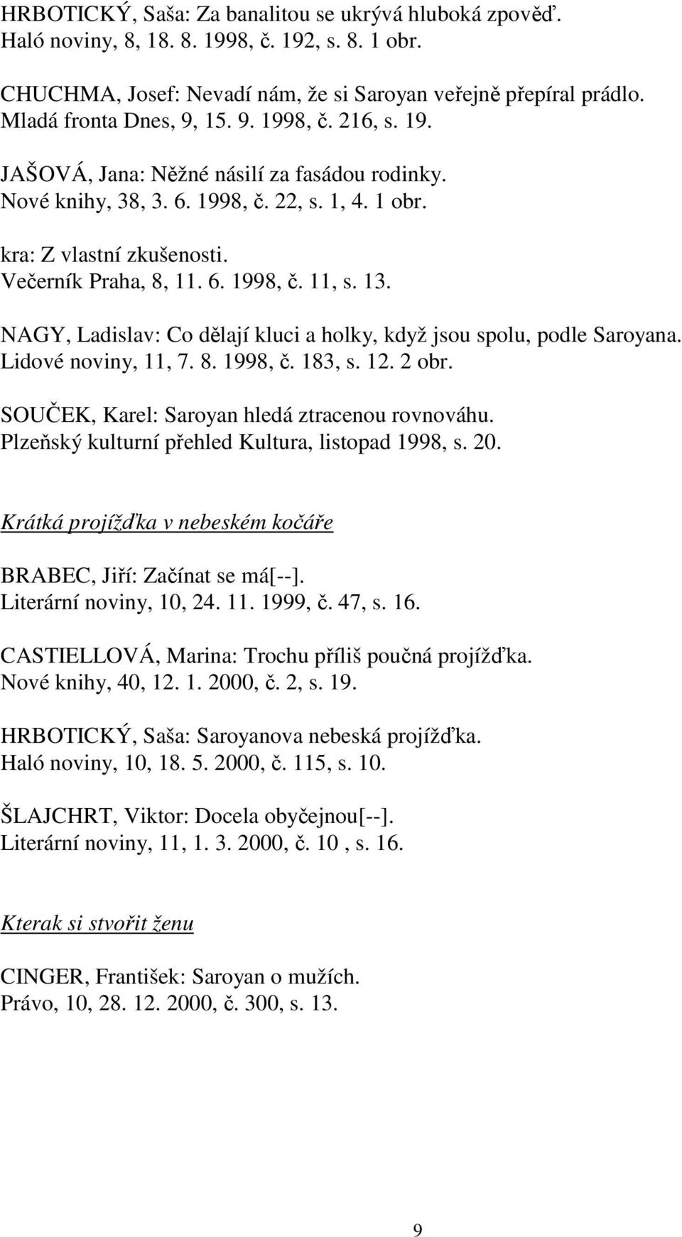 NAGY, Ladislav: Co dělají kluci a holky, když jsou spolu, podle Saroyana. Lidové noviny, 11, 7. 8. 1998, č. 183, s. 12. 2 obr. SOUČEK, Karel: Saroyan hledá ztracenou rovnováhu.