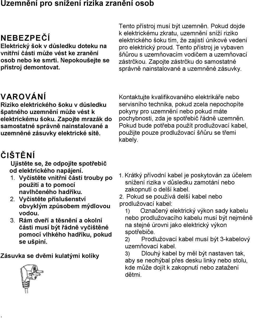 Tento přístroj je vybaven šňůrou s uzemňovacím vodičem a uzemňovací zástrčkou. Zapojte zástrčku do samostatné správně nainstalované a uzemněné zásuvky.