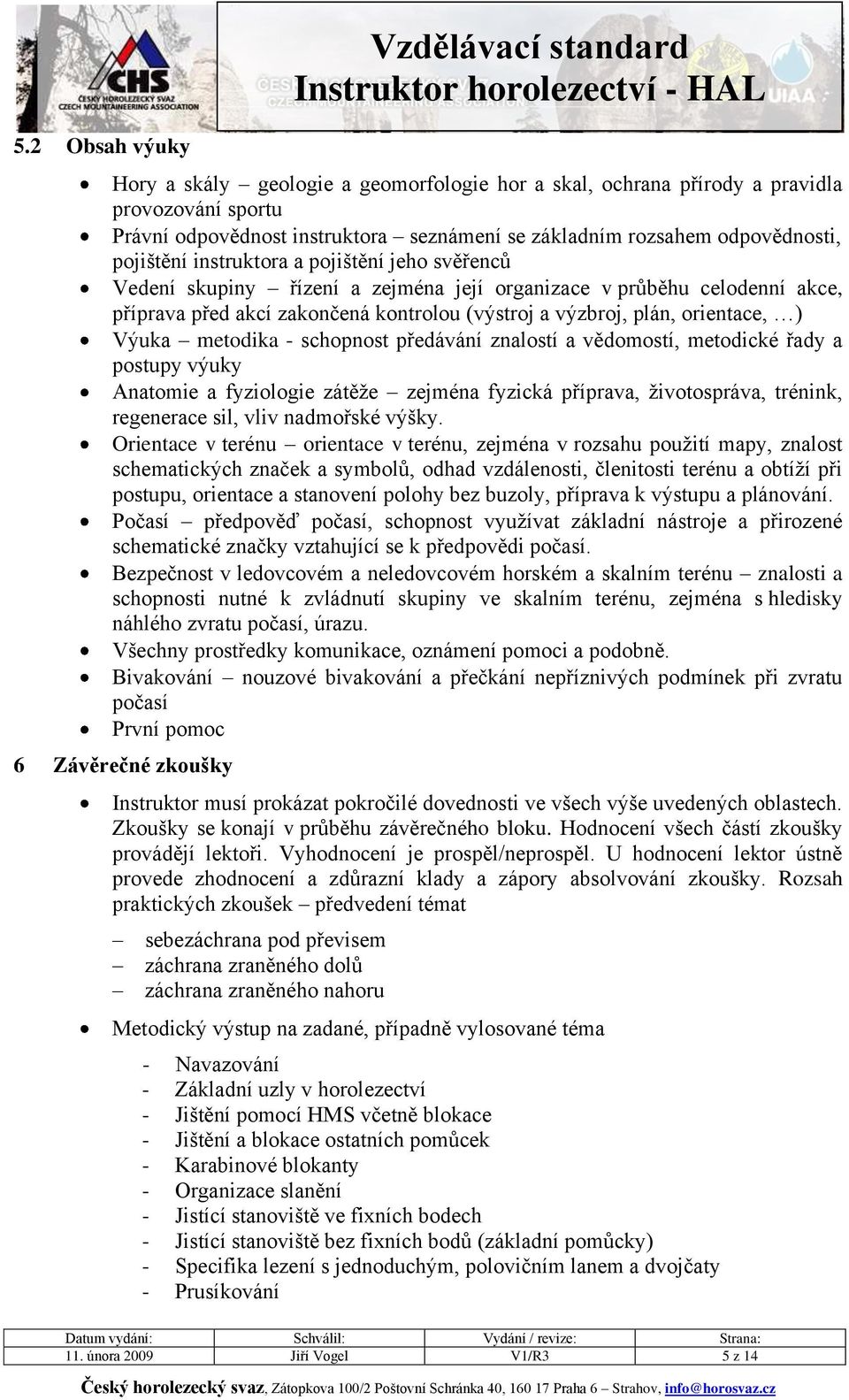 plán, orientace, ) Výuka metodika - schopnost předávání znalostí a vědomostí, metodické řady a postupy výuky Anatomie a fyziologie zátěže zejména fyzická příprava, životospráva, trénink, regenerace