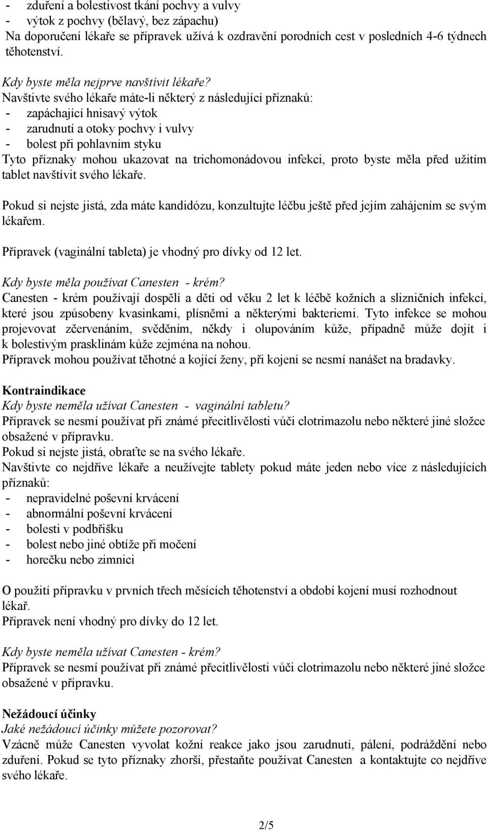 Navštivte svého lékaře máte-li některý z následující příznaků: - zapáchající hnisavý výtok - zarudnutí a otoky pochvy i vulvy - bolest při pohlavním styku Tyto příznaky mohou ukazovat na