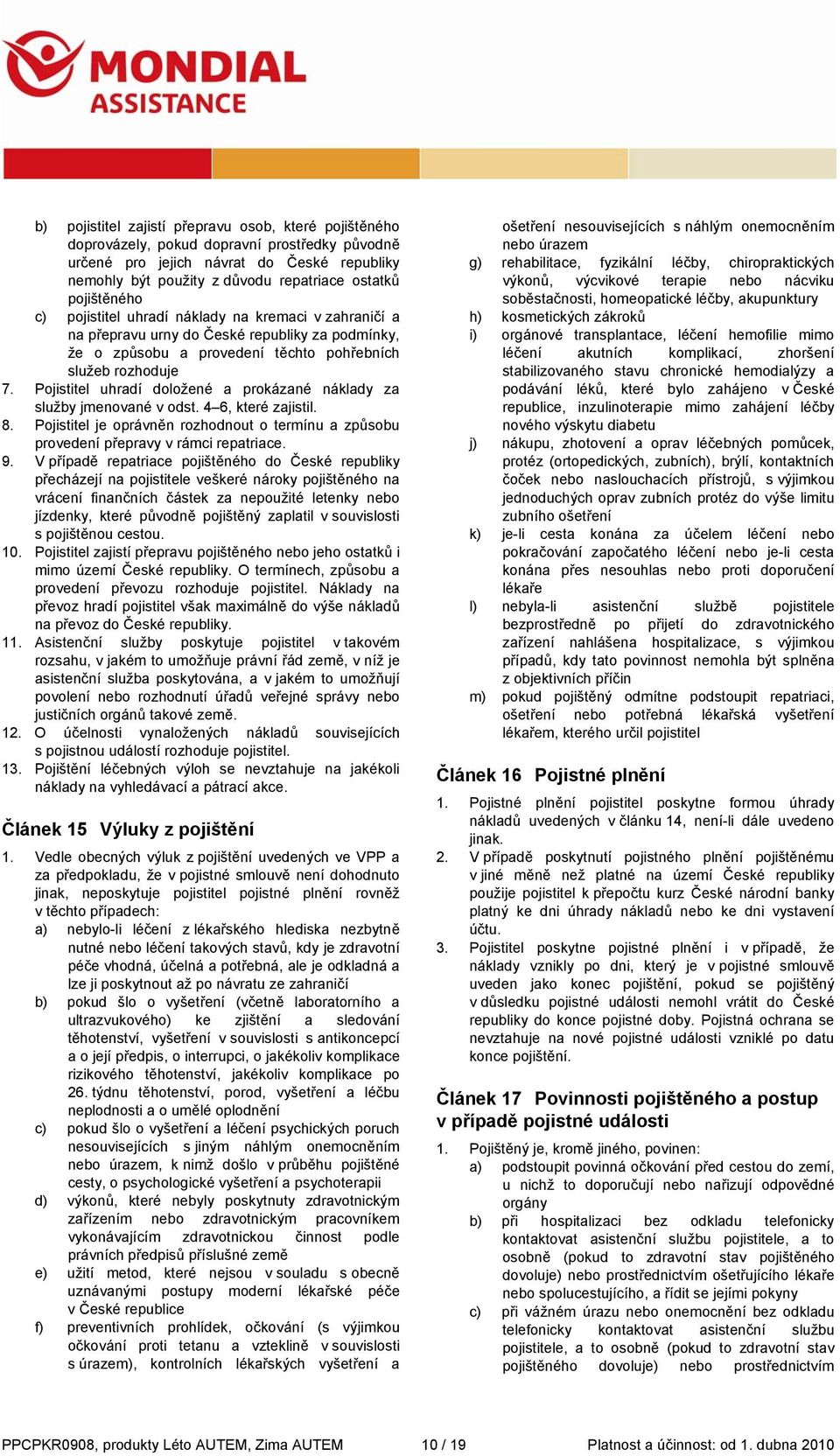 Pojistitel uhradí doložené a prokázané náklady za služby jmenované v odst. 4 6, které zajistil. 8. Pojistitel je oprávněn rozhodnout o termínu a způsobu provedení přepravy v rámci repatriace. 9.