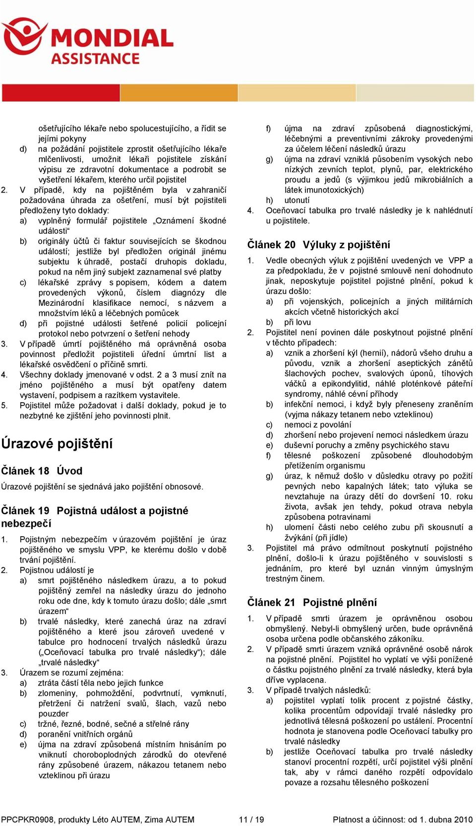V případě, kdy na pojištěném byla v zahraničí požadována úhrada za ošetření, musí být pojistiteli předloženy tyto doklady: a) vyplněný formulář pojistitele Oznámení škodné události b) originály účtů