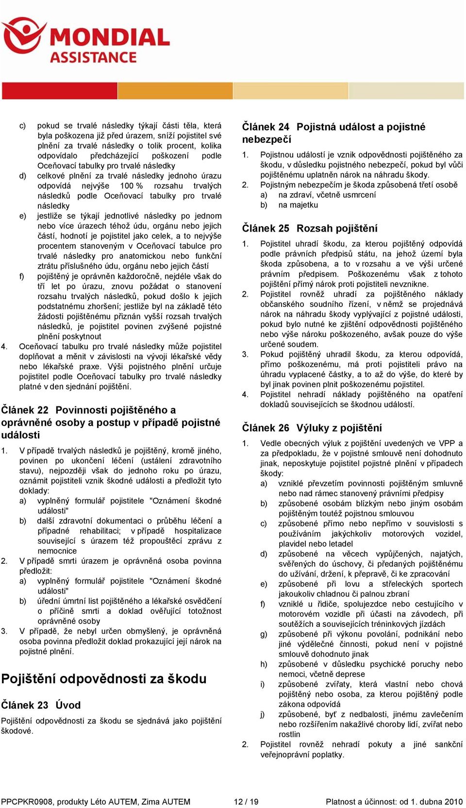 týkají jednotlivé následky po jednom nebo více úrazech téhož údu, orgánu nebo jejich částí, hodnotí je pojistitel jako celek, a to nejvýše procentem stanoveným v Oceňovací tabulce pro trvalé následky