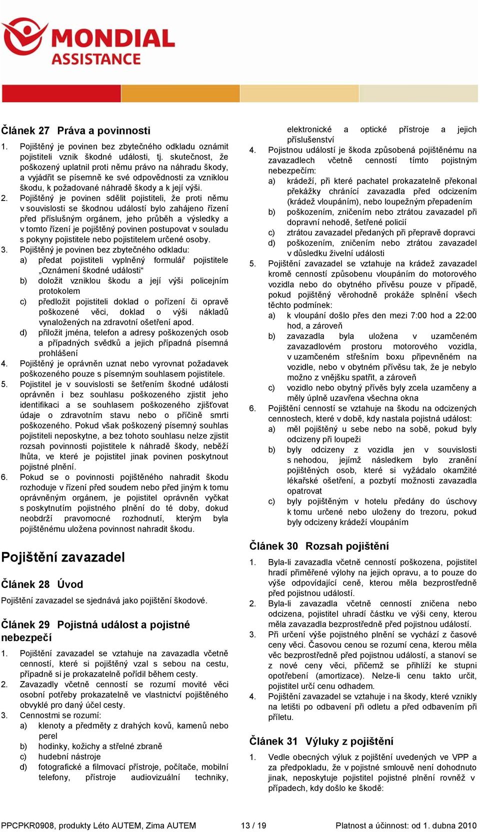 Pojištěný je povinen sdělit pojistiteli, že proti němu v souvislosti se škodnou událostí bylo zahájeno řízení před příslušným orgánem, jeho průběh a výsledky a v tomto řízení je pojištěný povinen
