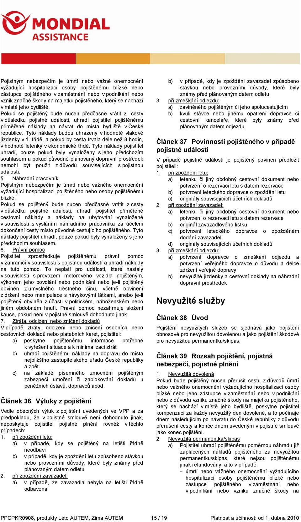 Pokud se pojištěný bude nucen předčasně vrátit z cesty v důsledku pojistné události, uhradí pojistitel pojištěnému přiměřené náklady na návrat do místa bydliště v České republice.