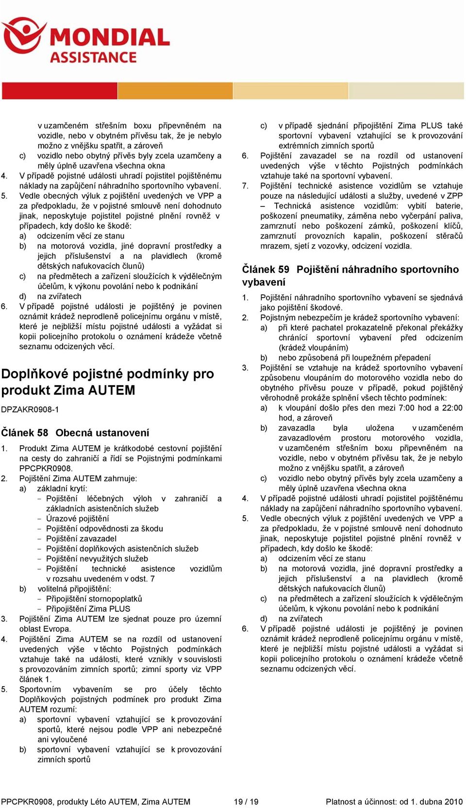 Vedle obecných výluk z pojištění uvedených ve VPP a za předpokladu, že v pojistné smlouvě není dohodnuto jinak, neposkytuje pojistitel pojistné plnění rovněž v případech, kdy došlo ke škodě: a)
