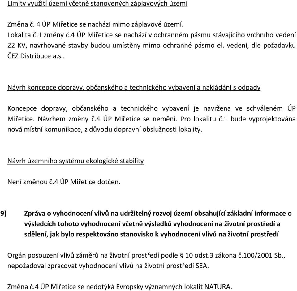 Návrhem změny č.4 ÚP Miřetice se nemění. Pro lokalitu č.1 bude vyprojektována nová místní komunikace, z důvodu dopravní obslužnosti lokality. Návrh územního systému ekologické stability Není změnou č.