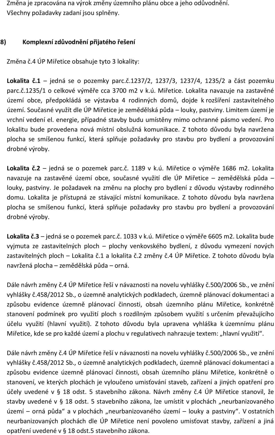 Současné využít dle ÚP Miřetice je zemědělská půda louky, pastviny. Limitem území je vrchní vedení el. energie, případné stavby budu umístěny mimo ochranné pásmo vedení.