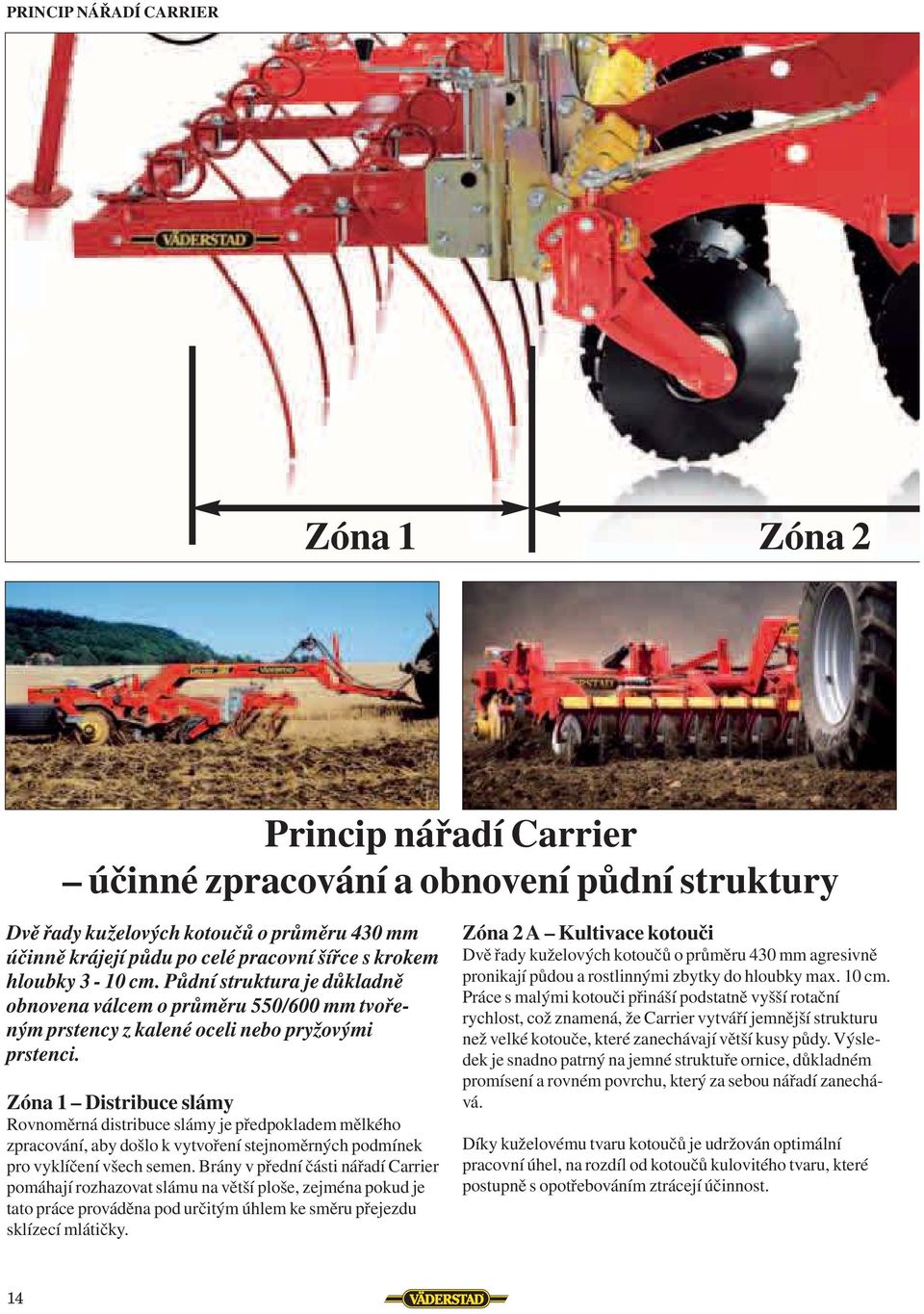 Zóna 1 Distribuce slámy Rovnoměrná distribuce slámy je předpokladem mělkého zpracování, aby došlo k vytvoření stejnoměrných podmínek pro vyklíčení všech semen.