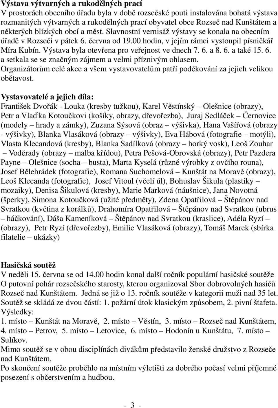 Výstava byla otevřena pro veřejnost ve dnech 7. 6. a 8. 6. a také 15. 6. a setkala se se značným zájmem a velmi příznivým ohlasem.