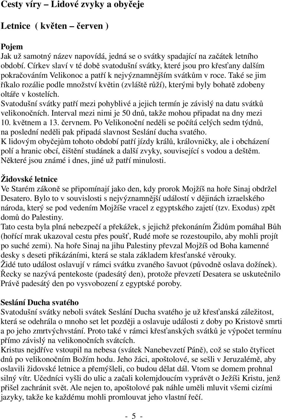 Také se jim říkalo rozálie podle množství květin (zvláště růží), kterými byly bohatě zdobeny oltáře v kostelích.