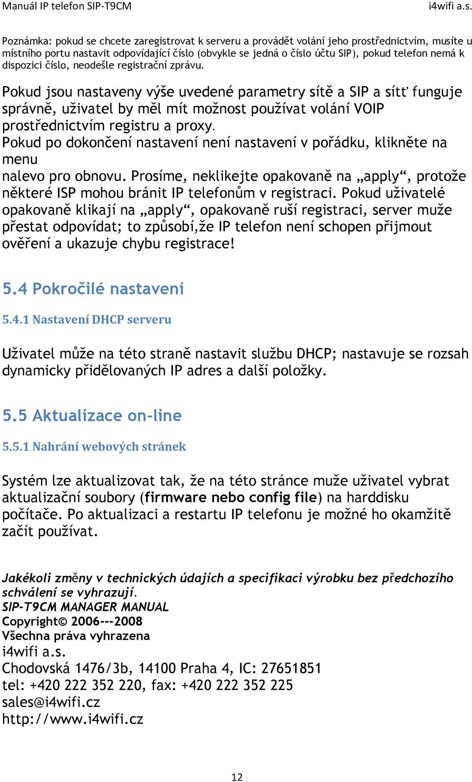 Pokud jsou nastaveny výše uvedené parametry sítě a SIP a sítť funguje správně, uživatel by měl mít možnost používat volání VOIP prostřednictvím registru a proxy.