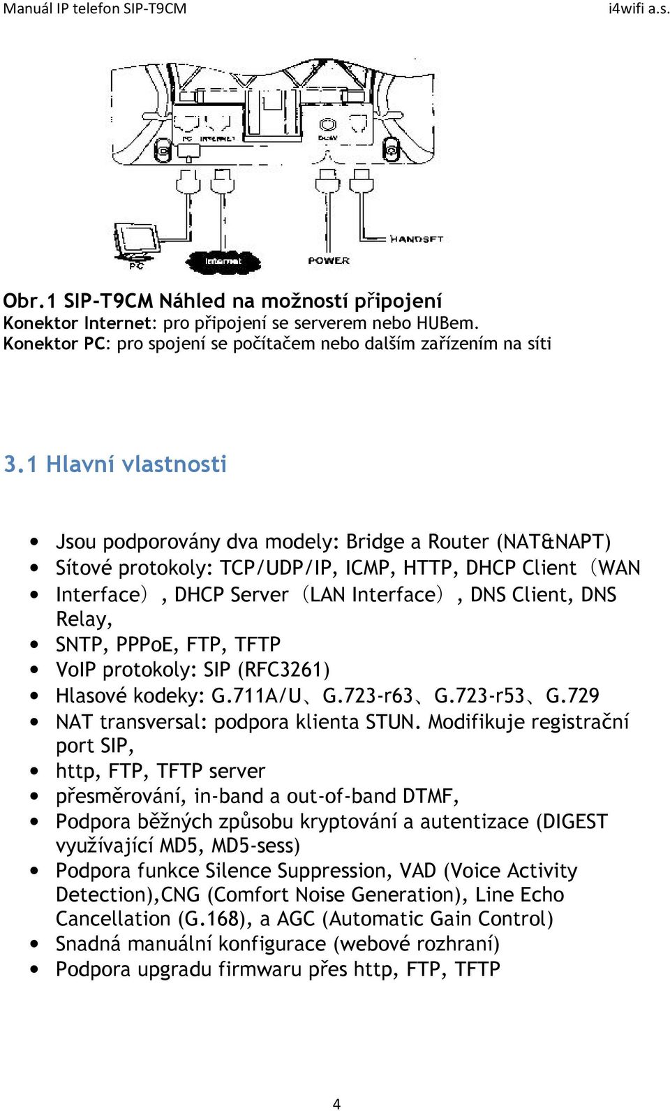 SNTP, PPPoE, FTP, TFTP VoIP protokoly: SIP (RFC3261) Hlasové kodeky: G.711A/U G.723-r63 G.723-r53 G.729 NAT transversal: podpora klienta STUN.