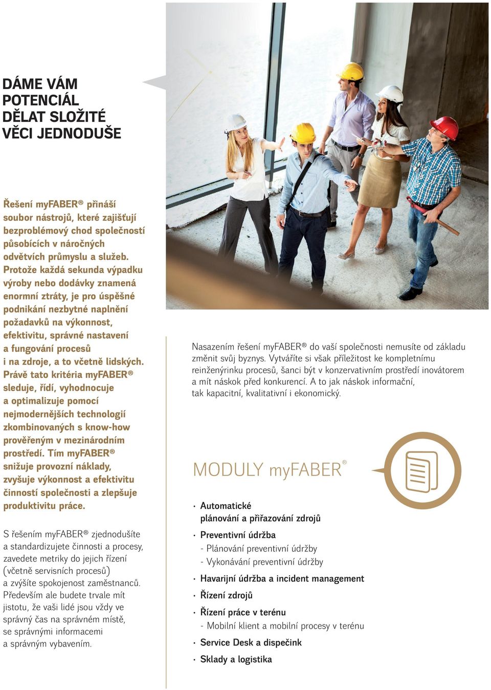 potřeby a bez zbytečných výdajů Planning management (Plánování) Řešení myfaber přináší soubor nástrojů, které zajišťují bezproblémový chod společností působících v náročných odvětvích průmyslu a