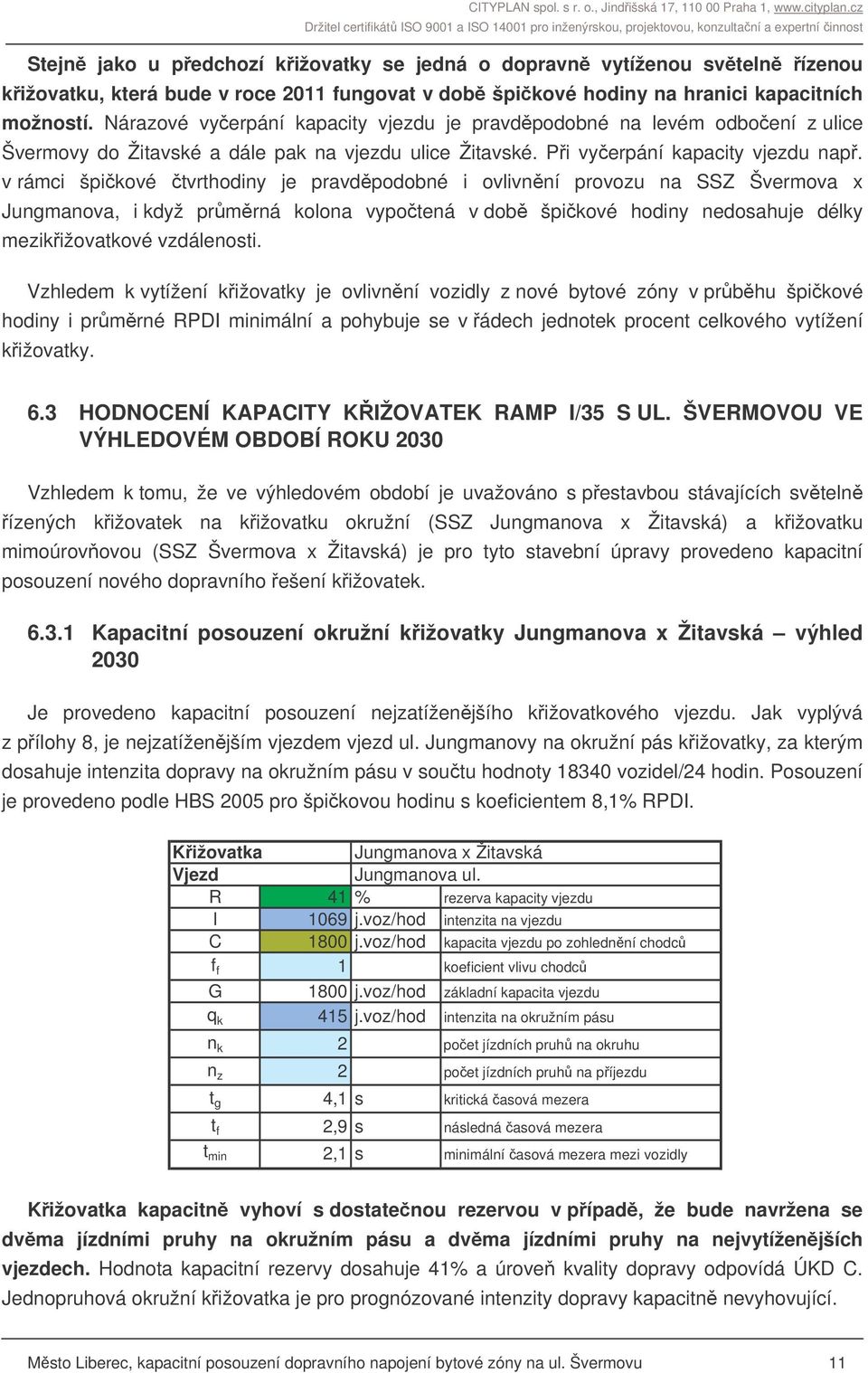 v rámci špikové tvrthodiny je pravdpodobné i ovlivnní provozu na SSZ Švermova x Jungmanova, i když prmrná kolona vypotená v dob špikové hodiny nedosahuje délky mezikižovatkové vzdálenosti.