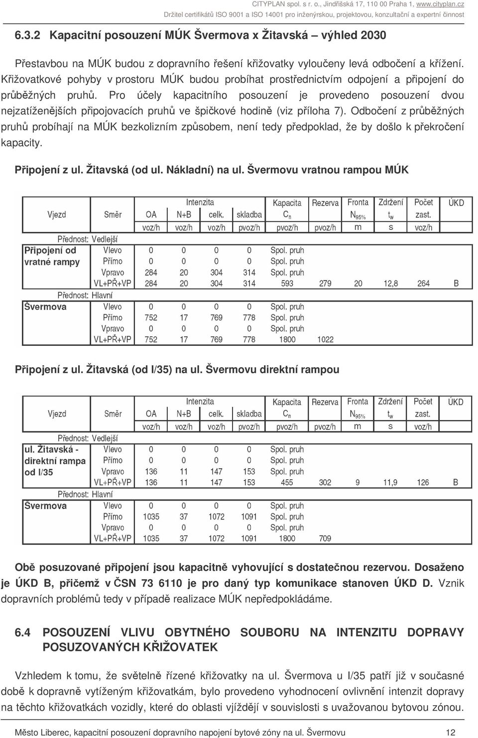 Pro úely kapacitního posouzení je provedeno posouzení dvou nejzatíženjších pipojovacích pruh ve špikové hodin (viz píloha 7).