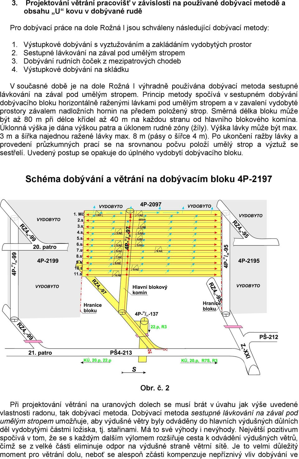 Výstupkové dobývání na skládku V současné době je na dole Rožná I výhradně používána dobývací metoda sestupné lávkování na zával pod umělým stropem.