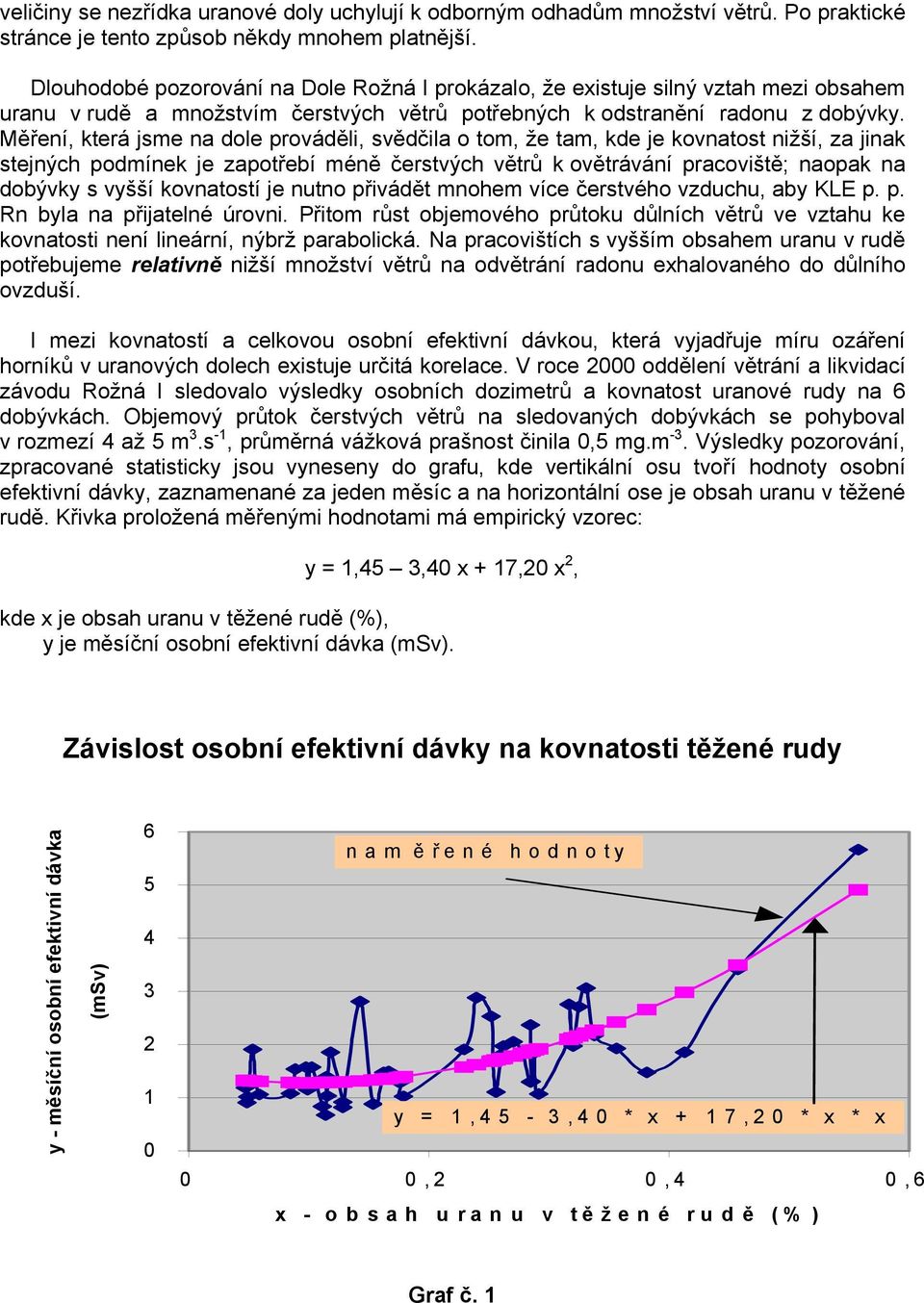 Měření, která jsme na dole prováděli, svědčila o tom, že tam, kde je kovnatost nižší, za jinak stejných podmínek je zapotřebí méně čerstvých větrů k ovětrávání pracoviště; naopak na dobývky s vyšší