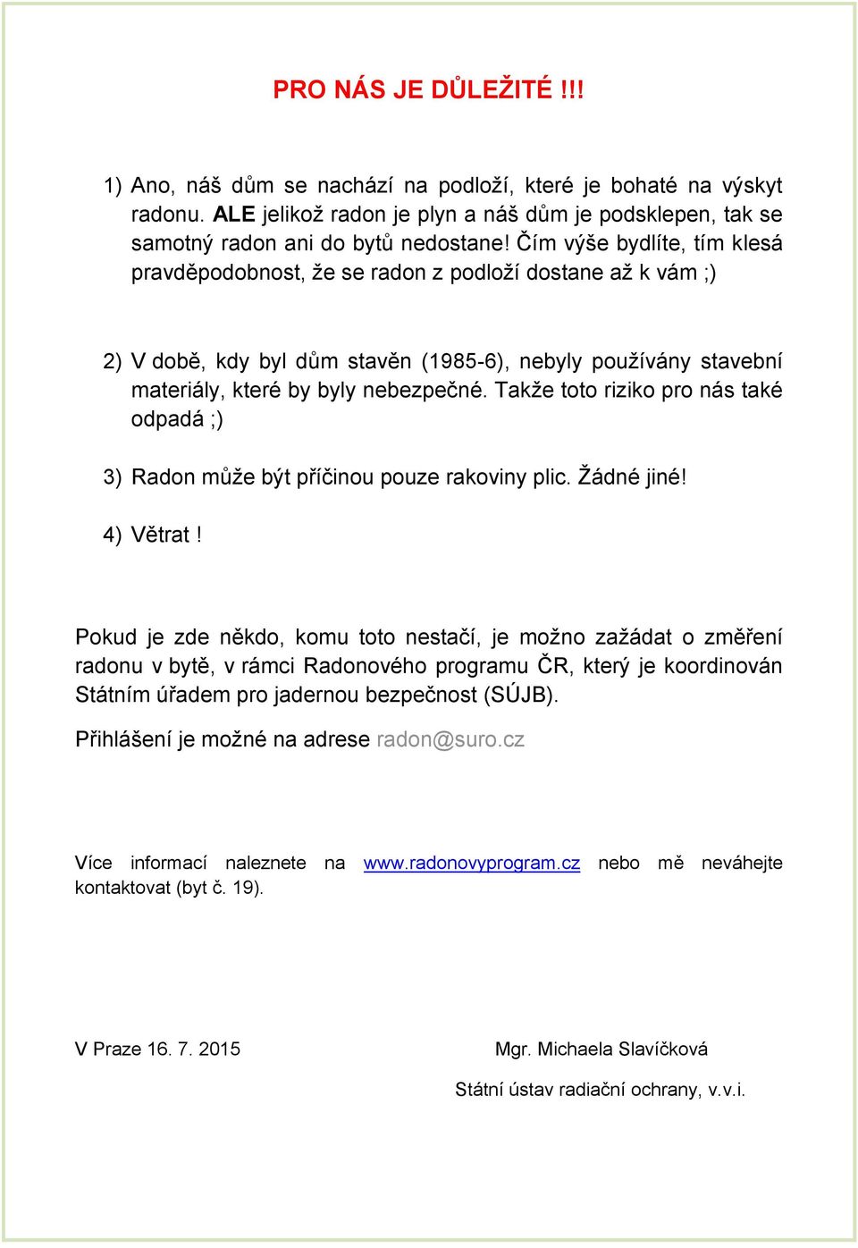 Takže toto riziko pro nás také odpadá ;) 3) Radon může být příčinou pouze rakoviny plic. Žádné jiné! 4) Větrat!