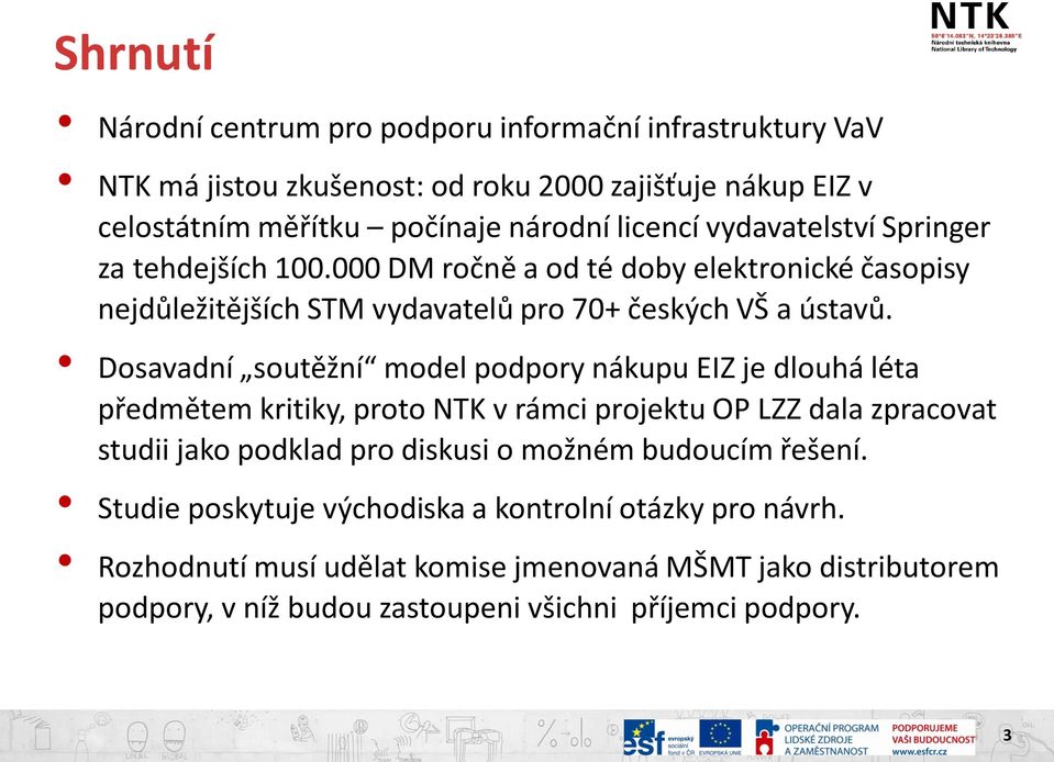 Dosavadní soutěžní model podpory nákupu EIZ je dlouhá léta předmětem kritiky, proto NTK v rámci projektu OP LZZ dala zpracovat studii jako podklad pro diskusi o možném