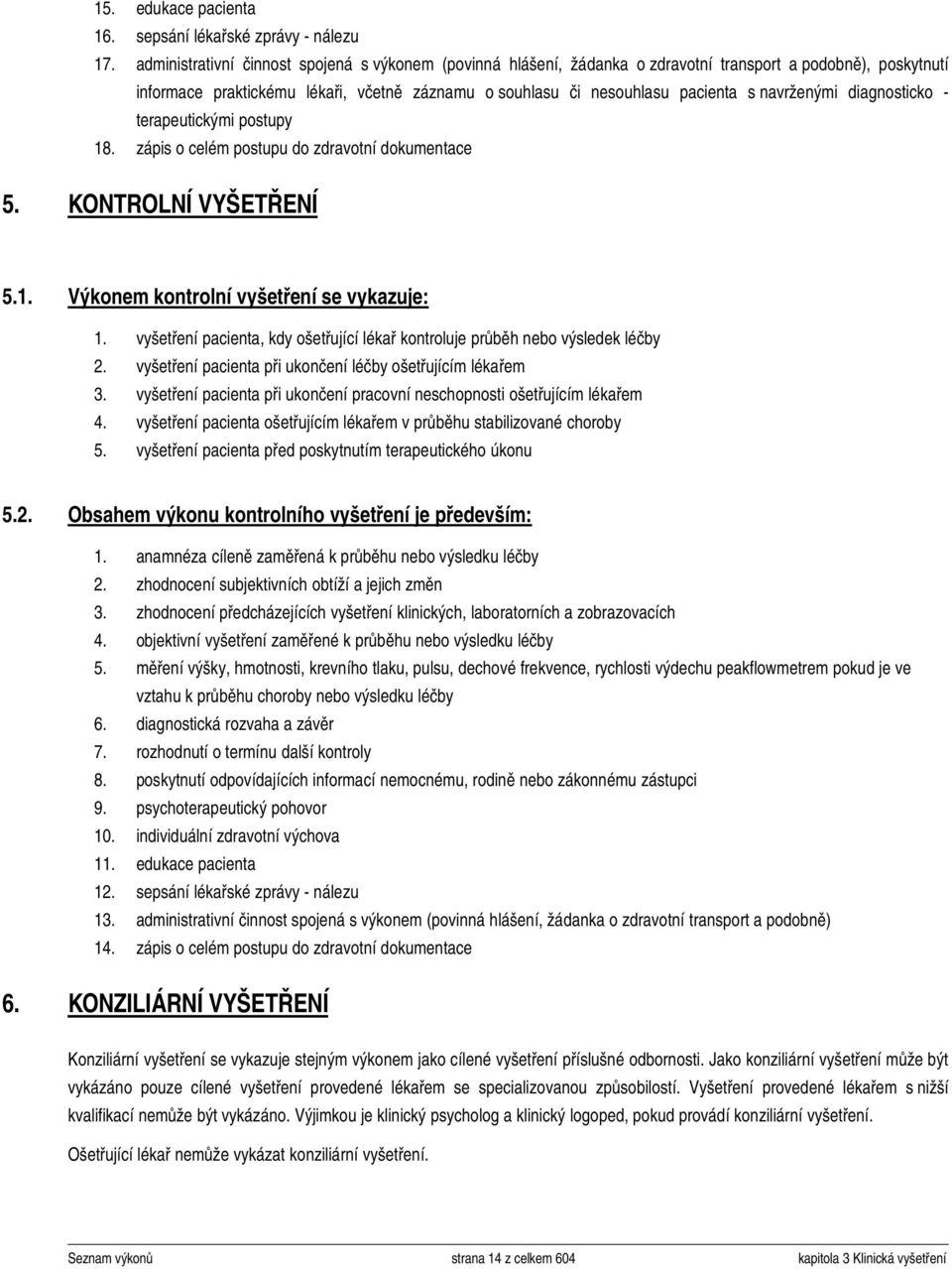 pacienta při ukončení pracovní neschopnosti ošetřujícím lékařem 4. pacienta ošetřujícím lékařem v průběhu stabilizované choroby 5. pacienta před poskytnutím terapeutického úkonu 5.2.