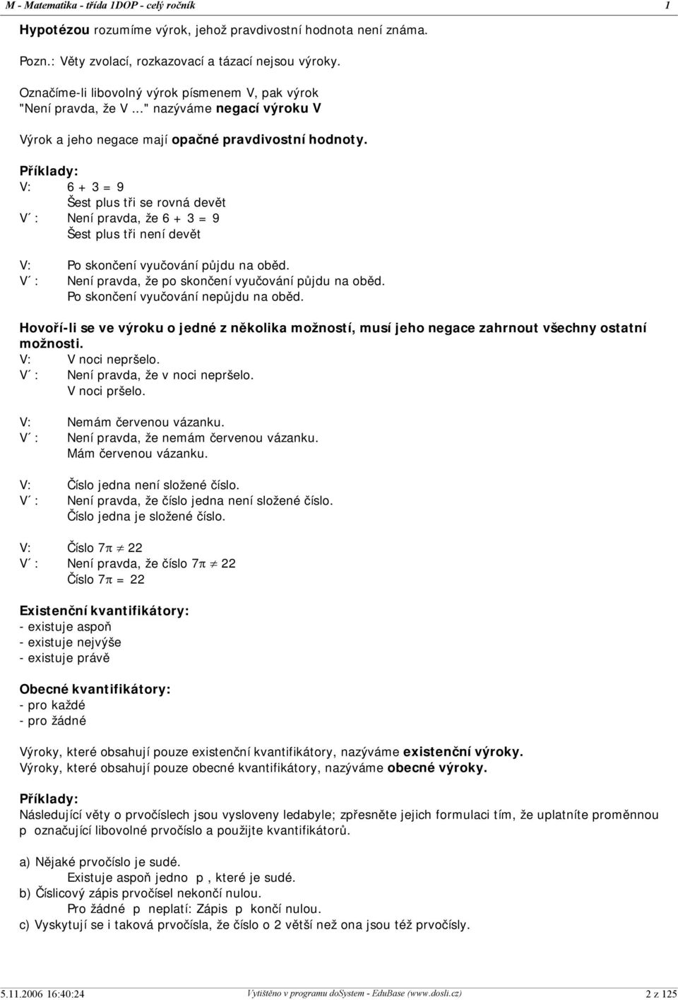Příklady: V: 6 + 3 = 9 Šest plus tři se rovná devět V : Není pravda, že 6 + 3 = 9 Šest plus tři není devět V: Po skončení vyučování půjdu na oběd.