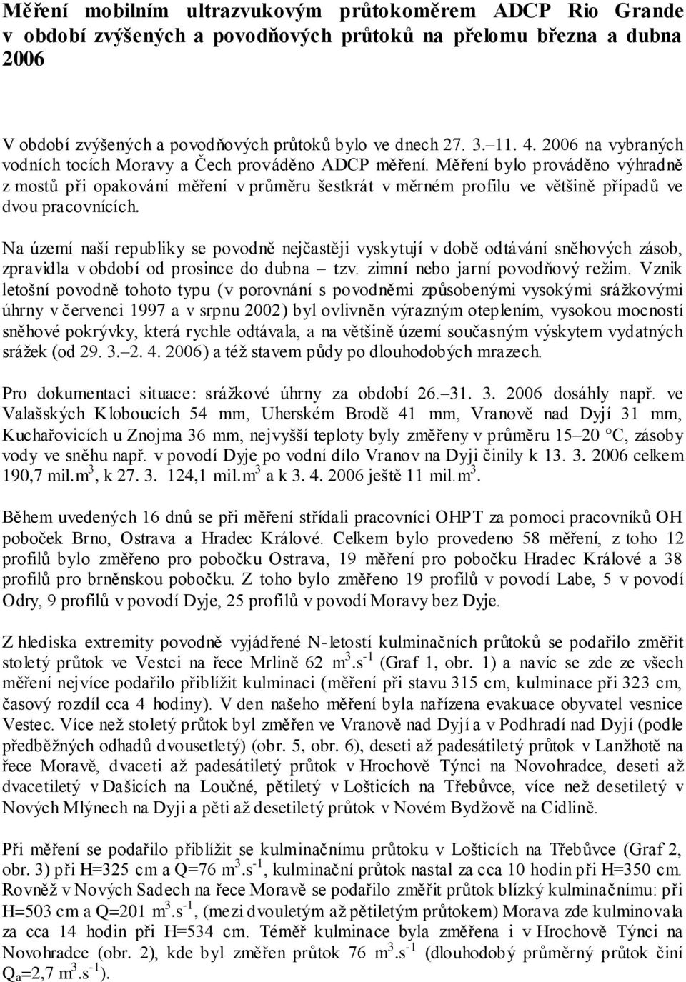 Měření bylo prováděno výhradně z mostů při opakování měření v průměru šestkrát v měrném profilu ve většině případů ve dvou pracovnících.