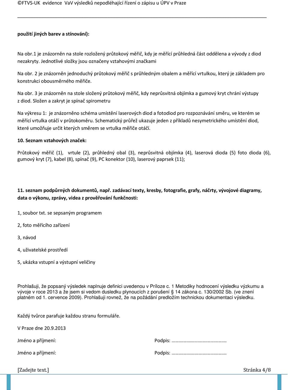 Na obr. 3 je znázorněn na stole složený průtokový měřič, kdy neprůsvitná objímka a gumový kryt chrání výstupy z diod.