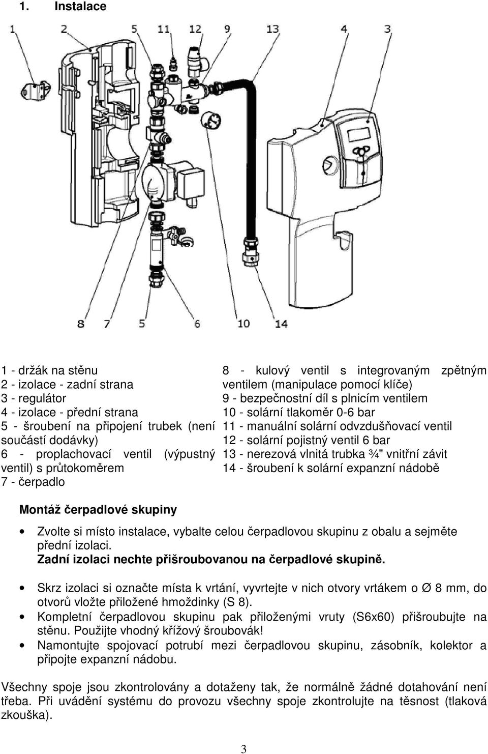0-6 bar 11 - manuální solární odvzdušňovací ventil 12 - solární pojistný ventil 6 bar 13 - nerezová vlnitá trubka ¾" vnitřní závit 14 - šroubení k solární expanzní nádobě Zvolte si místo instalace,