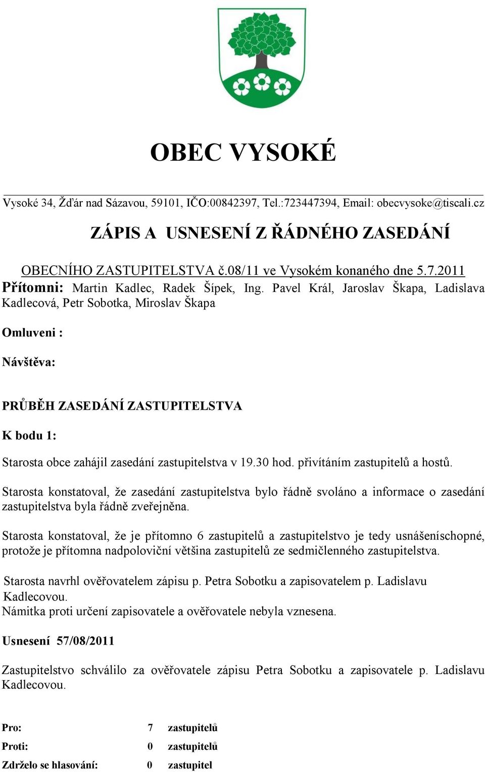 Pavel Král, Jaroslav Škapa, Ladislava Kadlecová, Petr Sobotka, Miroslav Škapa Omluveni : Návštěva: PRŮBĚH ZASEDÁNÍ ZASTUPITELSTVA K bodu 1: Starosta obce zahájil zasedání zastupitelstva v 19.30 hod.